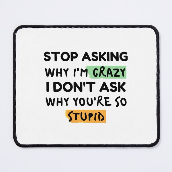 Item preview, Funny Quote: Stop Asking Why I'm Crazy I Don't Ask Why You're So Stupid designed and sold by AmeliaStore1.