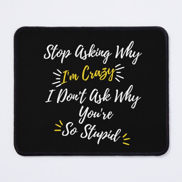 Item preview, Funny Quote: Stop Asking Why I'm Crazy I Don't Ask Why You're So Stupid designed and sold by AmeliaStore1.