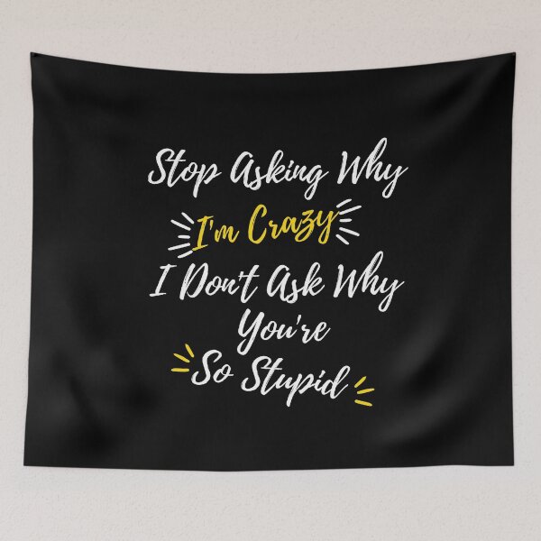 Item preview, Funny Quote: Stop Asking Why I'm Crazy I Don't Ask Why You're So Stupid designed and sold by AmeliaStore1.
