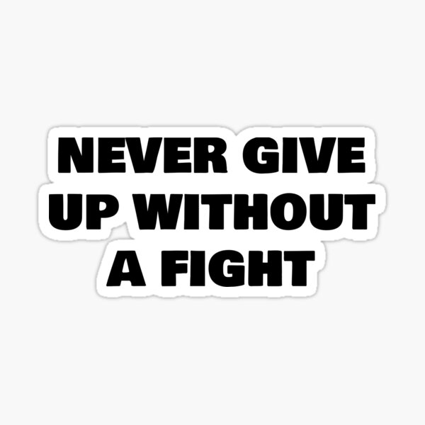 never-give-up-without-a-fight-sticker-by-joebrad-redbubble