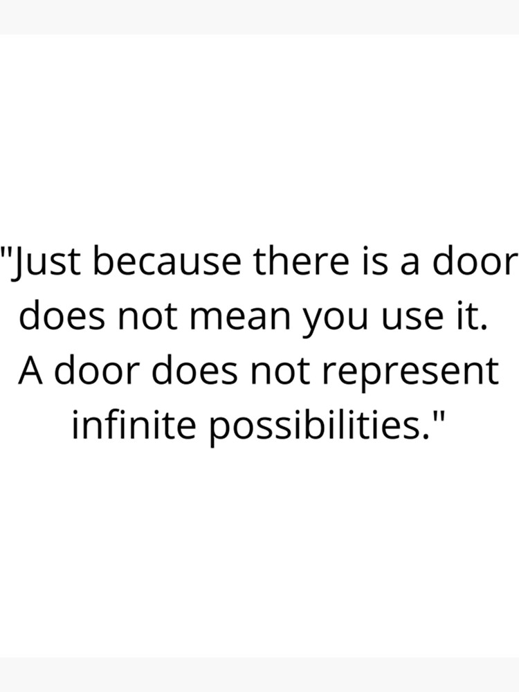 "Just because there is a door does not mean you use it. A door does not