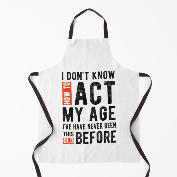Item preview, I Don't Know How To Act My Age I've Never Been This Old Before, Birthday Gift designed and sold by Davidbrg.