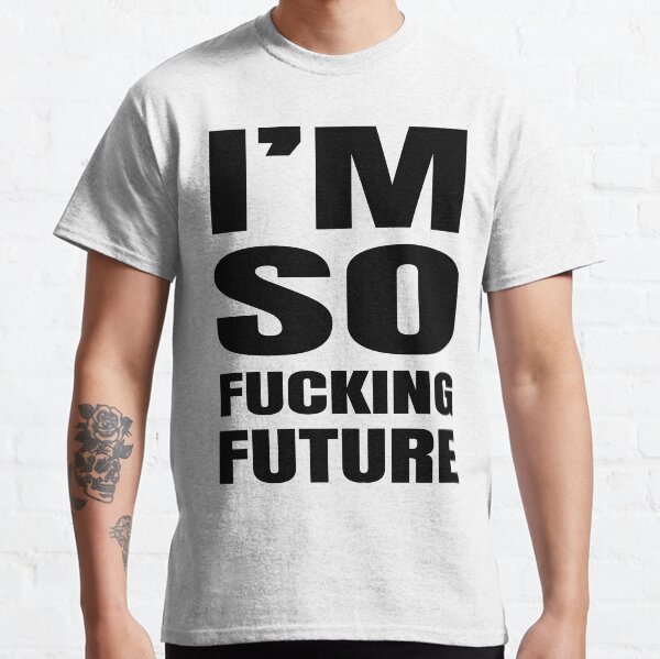 I'm So Fucking Future Classic T-Shirt