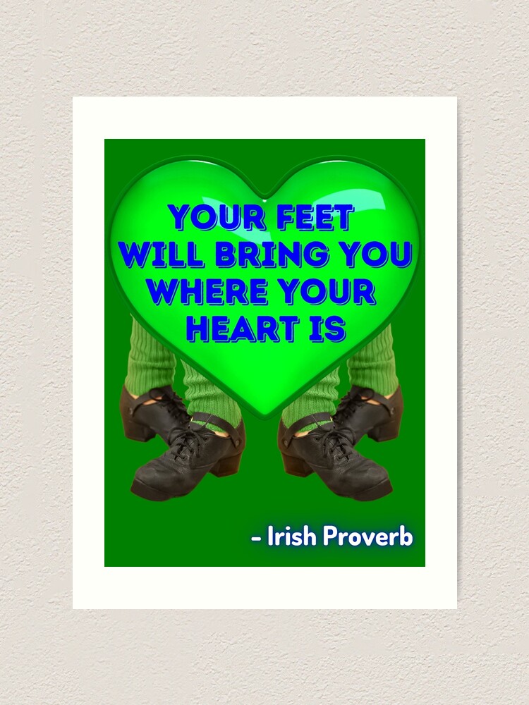 "Irish Proverb Your Feet Will Bring You Where Your Heart Is" Art