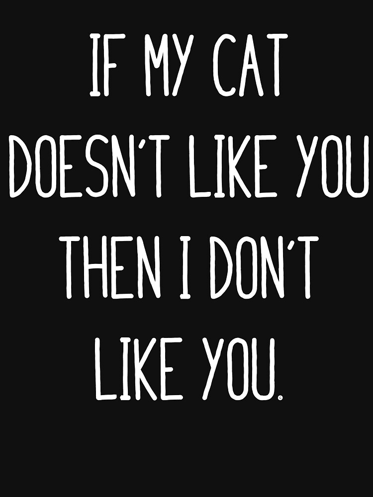 "If my cat doesn't like you, I don't like you." Tshirt by kamrankhan