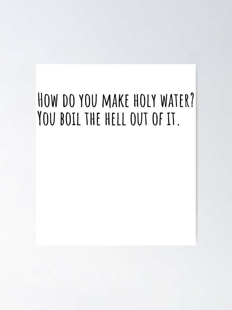 "How do you make holy water? You boil the hell out of it." Poster by
