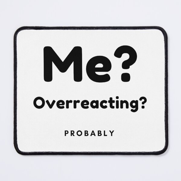 Item preview, Me? Overreacting? Probably. Funny Overreacting Quote. designed and sold by That Cheeky Tee.