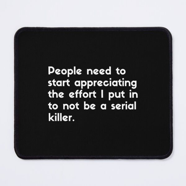 Item preview, People need to start appreciating the effort I put into not being a serial killer - sarcastic quotes designed and sold by rmpk101.
