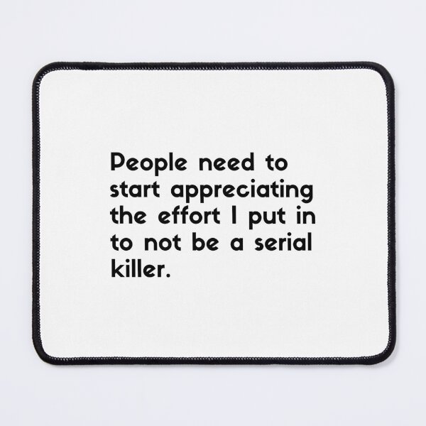 Item preview, People need to start appreciating the effort I put into not being a serial killer - sarcastic quotes designed and sold by rmpk101.