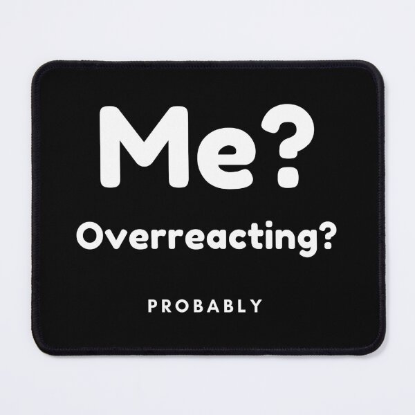 Item preview, Me? Overreacting? Probably. Funny Overreacting Quote. designed and sold by That Cheeky Tee.