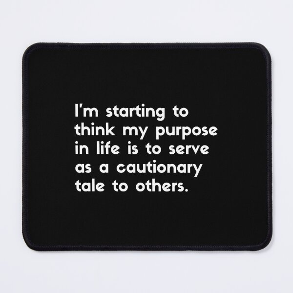 Item preview, I'm starting to think my purpose in life is to serve as ca cautionary tale to others - sarcastic quotes designed and sold by rmpk101.