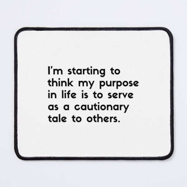 Item preview, I'm starting to think my purpose in life is to serve as ca cautionary tale to others - sarcastic quotes designed and sold by rmpk101.