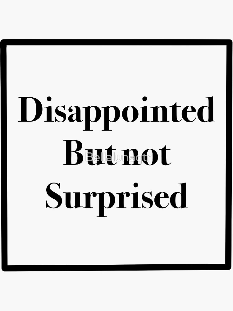 quot Disappointed but not surprised quot Sticker by Bellalunaqtr Redbubble