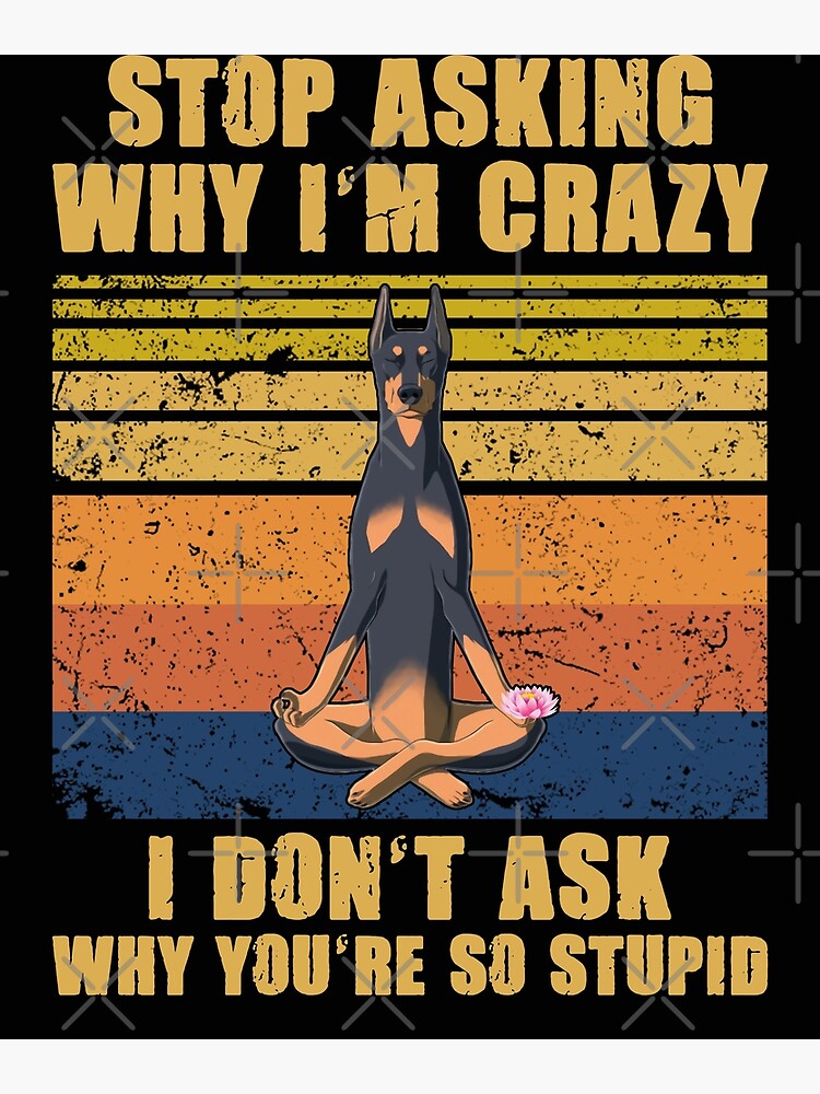 "Hör auf zu fragen, warum ich verrückt bin du bist so dumm Dobermann" Poster von