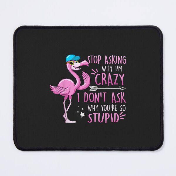 Item preview, Funny Flamingo Stop Asking Why I'm Crazy I Don't Ask Stupid designed and sold by ricnikkiaavi.