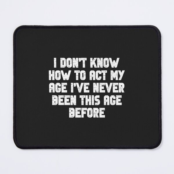 Item preview, I Dont Know How To Act My Age I have Never Been This Old Age Premium designed and sold by ricnikkiaavi.