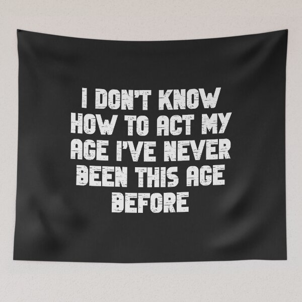 Item preview, I Dont Know How To Act My Age I have Never Been This Old Age Premium designed and sold by ricnikkiaavi.
