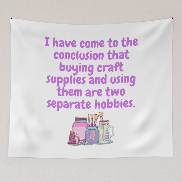 Item preview, I have come to the conclusion that buying craft supplies and using them are two separate hobbies. designed and sold by MerWishes.