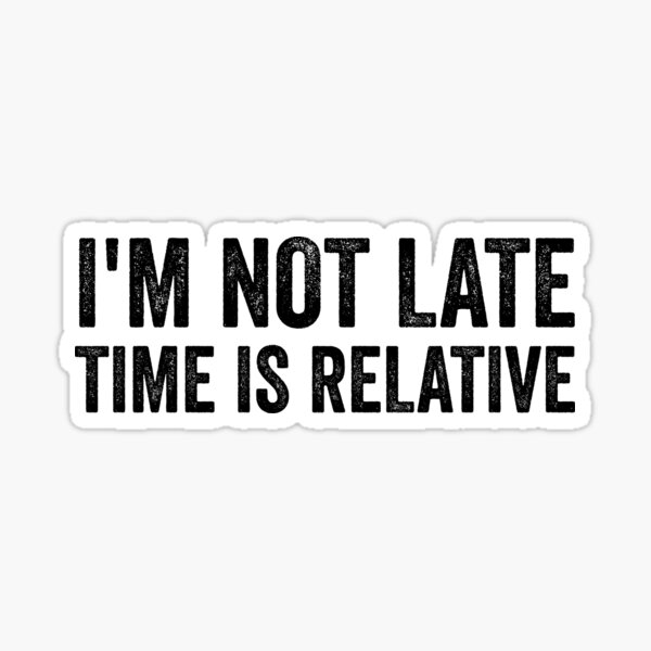 i-m-not-late-time-is-relative-sticker-for-sale-by-ayoubrezzoug