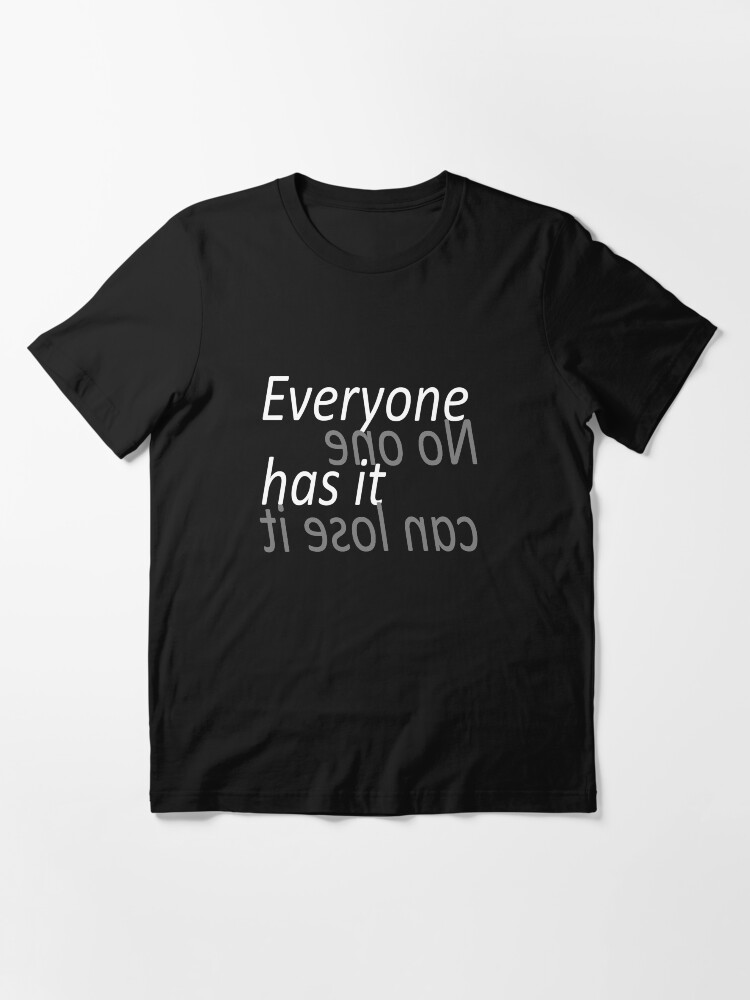 "Everyone has it but no one can lose it" Tshirt for Sale by Sasya Redbubble everyone t