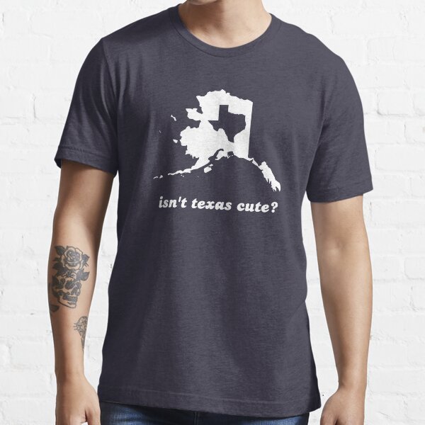 Isn't Texas Cute Compared to Alaska Essential T-Shirt