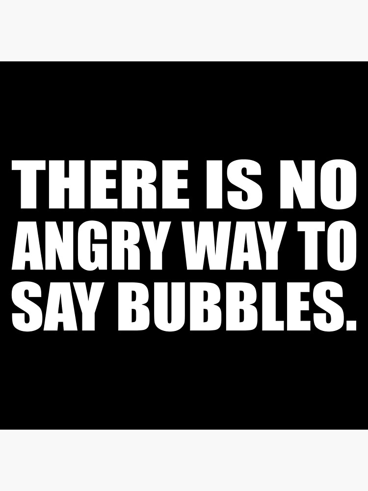 there-is-no-angry-way-to-say-bubbles-poster-by-quotesforlifee-redbubble