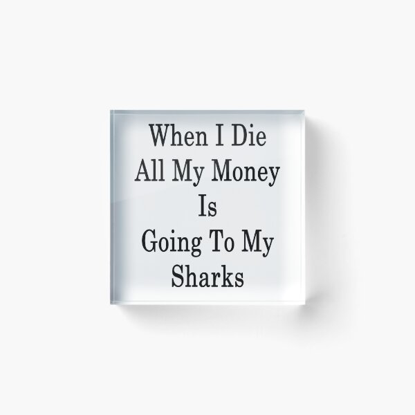 Item preview, When I Die All My Money Is Going To My Sharks designed and sold by supernova23.