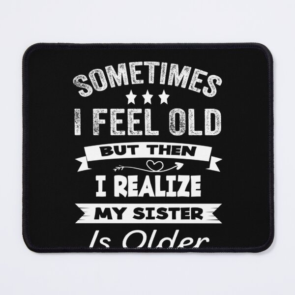 Item preview, Sometimes I Feel Old But Then I Realize My Sister Is Older designed and sold by hoangminhSHOP.