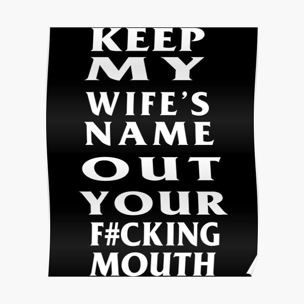 keep-my-wife-name-out-your-mouth-poster-for-sale-by-gunnarjettf