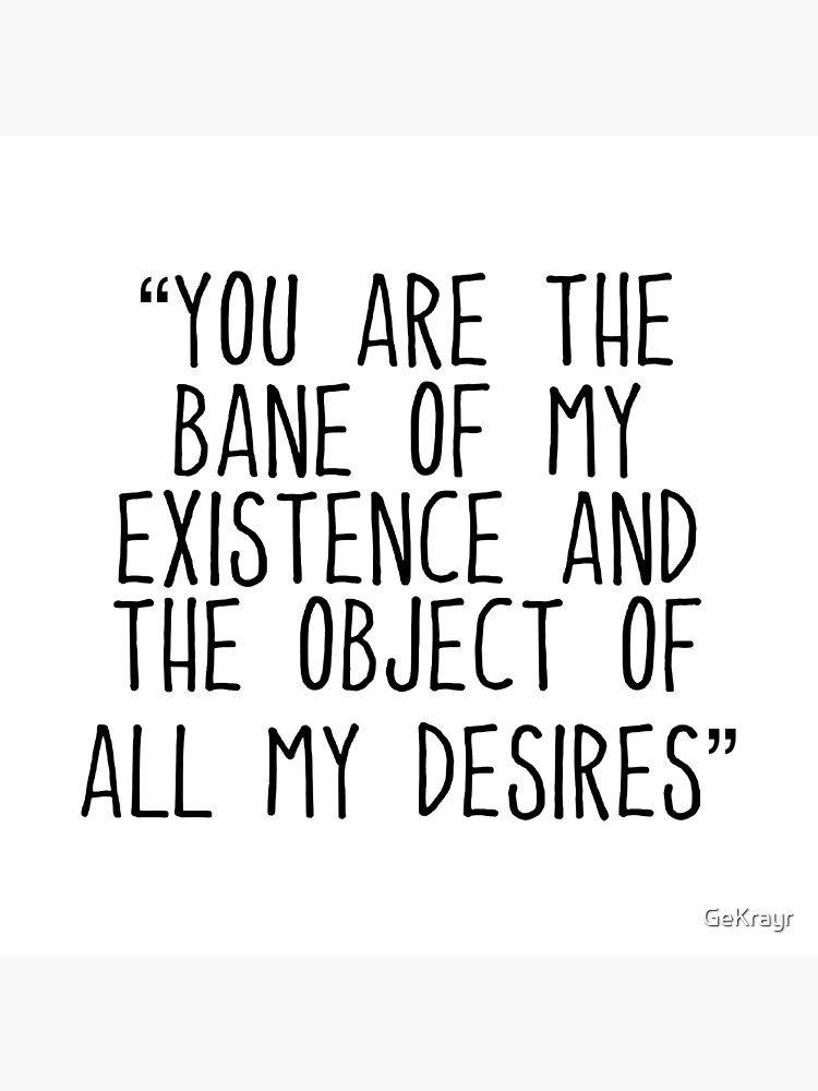 you-are-the-bane-of-my-existence-and-the-object-of-all-my-desires