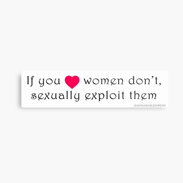 If You Love Women Don't Sexually Exploit Them Metal Print