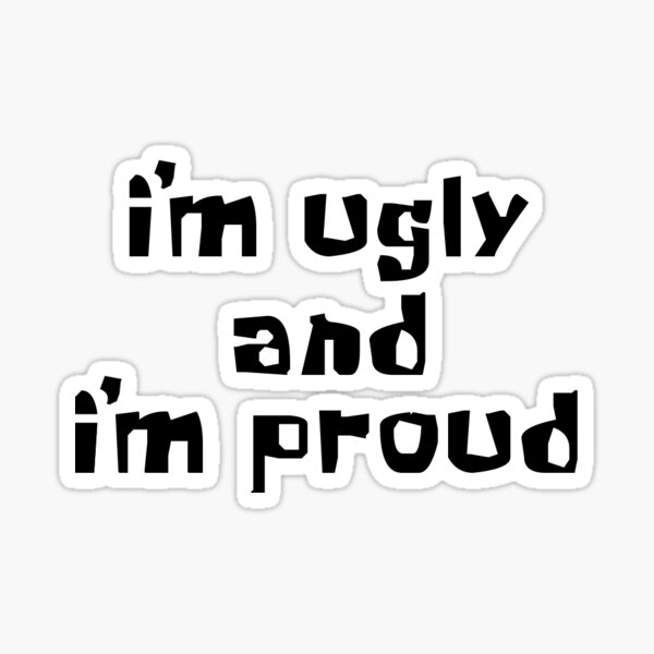 ugly and proud Sticker