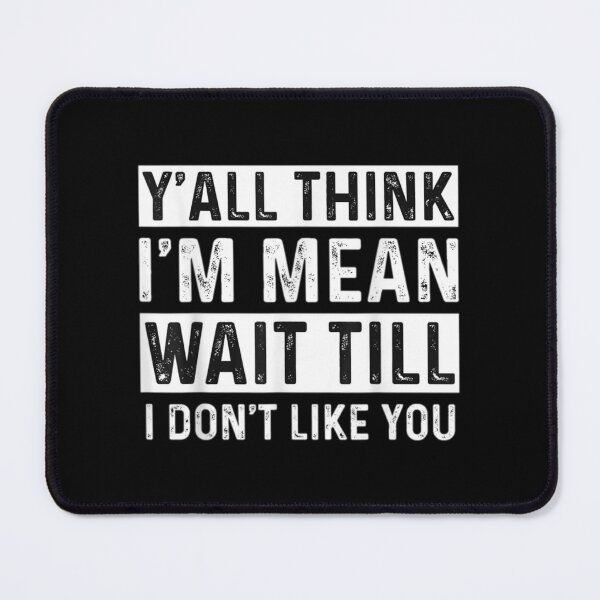 Item preview, Y'all Think I'm Mean Wait Till I Don't Like You designed and sold by TanishaIvanoff.