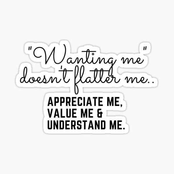 wanting-me-doesn-t-flatter-me-appreciate-me-value-me-understand