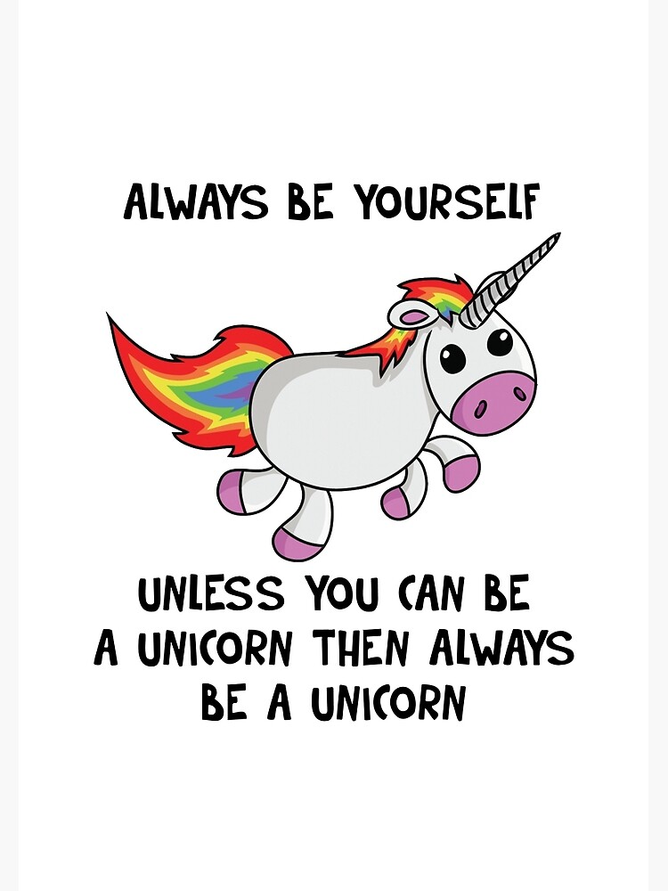 Always Be Yourself Unless You Can Be A Unicorn Then Be A Unicorn
