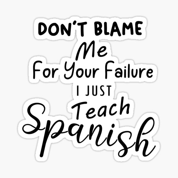 Dont Blame Me For Your Failure I Just Teach Spanish Sticker By Shydi