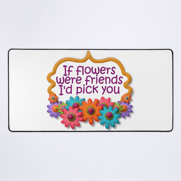 Item preview, If flowers were friends, I'd choose you designed and sold by Becky Hunter.