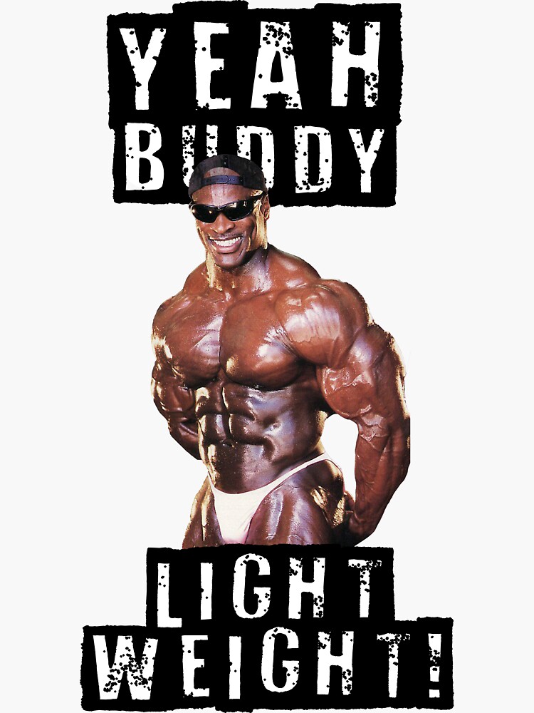Yeah Buddy , Light Weight Baby !  Ronnie Coleman. 800lbs. Light