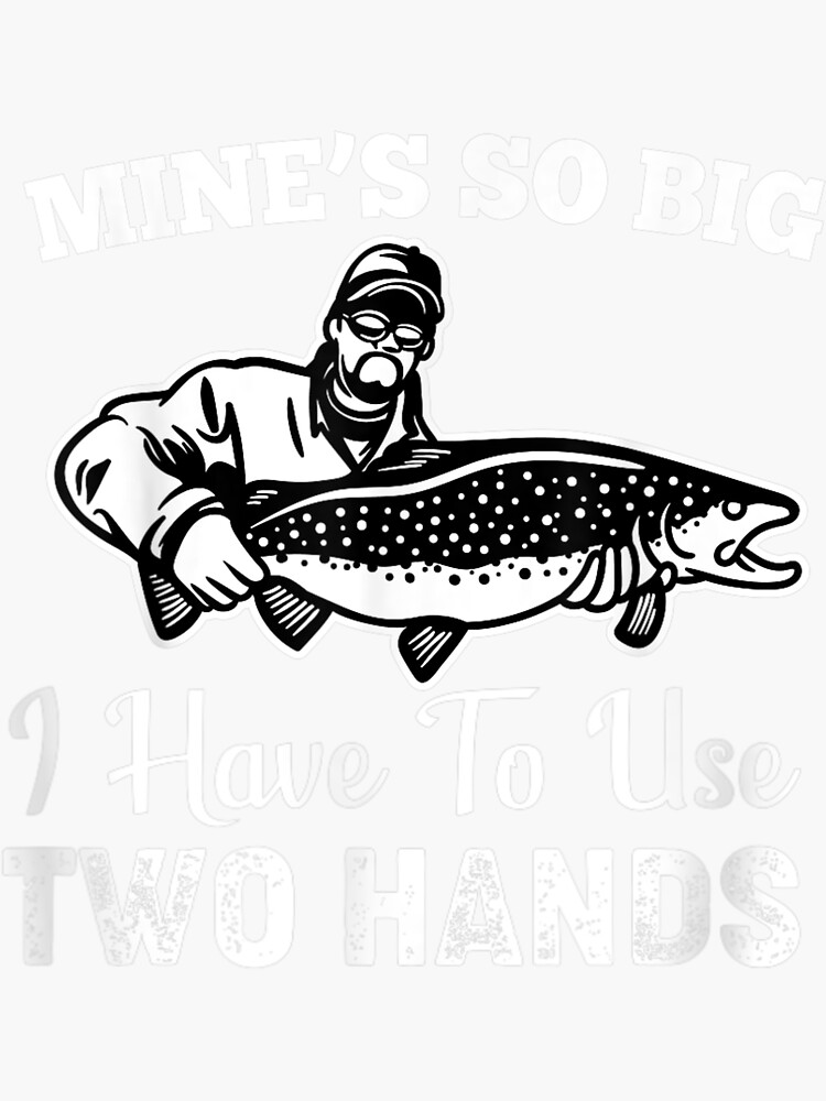 Mine Is So Big I Have To Use Two Hands - Fish Fishing Funny Flirt Pervert  Size Sticker for Sale by ALAINESTORE