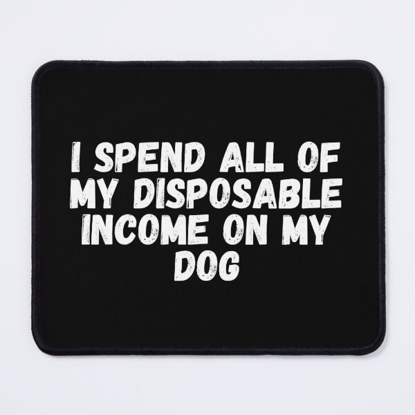 Item preview, I Spend All Of My Disposable Income On My Dog - Funny Dog designed and sold by N44Prints.