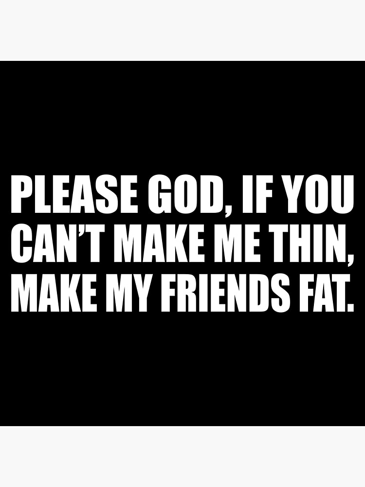 Please God, if you can’t make me thin, make my friends fat | Poster