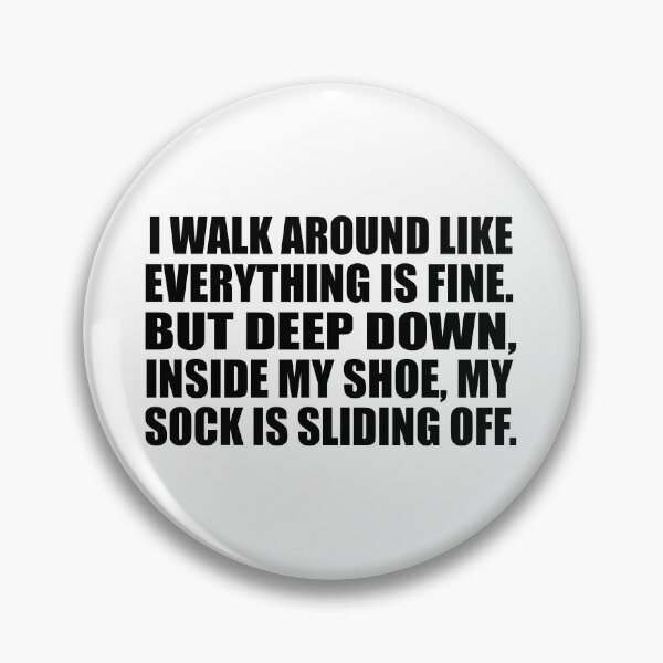 Item preview, I walk around like everything is fine. But deep down, inside my shoe, my sock is sliding off designed and sold by Colorfulandfun.