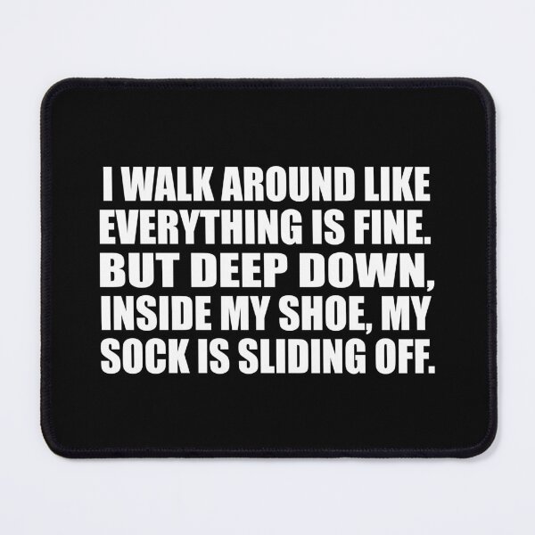 Item preview, I walk around like everything is fine. But deep down, inside my shoe, my sock is sliding off designed and sold by Colorfulandfun.