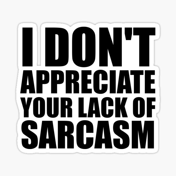 I don't appreciate your Lack of Sarcasm Sticker