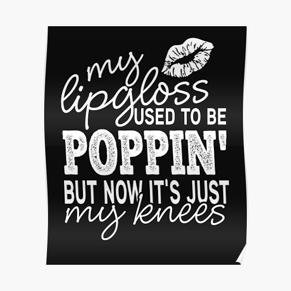 "My Lip gloss Used To Be Poppin' But Now It's Just My knees" Poster by Theparticular Redbubble
