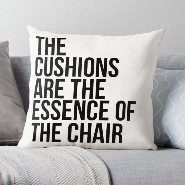 THE CUSHIONS ARE THE ESSENCE OF THE CHAIR Throw Pillow for Sale