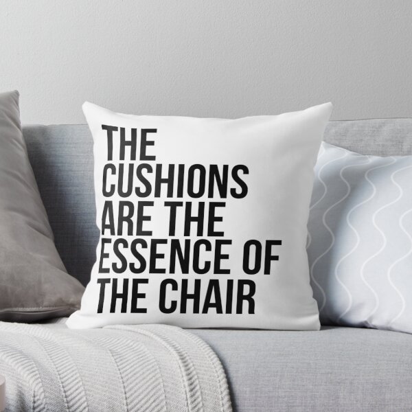 THE CUSHIONS ARE THE ESSENCE OF THE CHAIR Throw Pillow