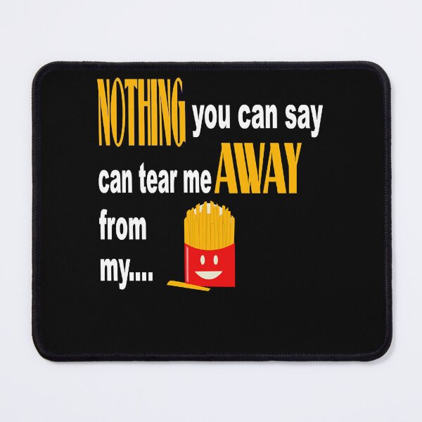 Item preview, My Fries!! Nothing you can say, can tear me Away from my... designed and sold by Connie-Kunkle.