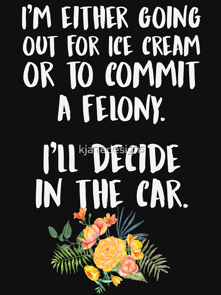 Ice Cream Or A Felony by kjanedesigns