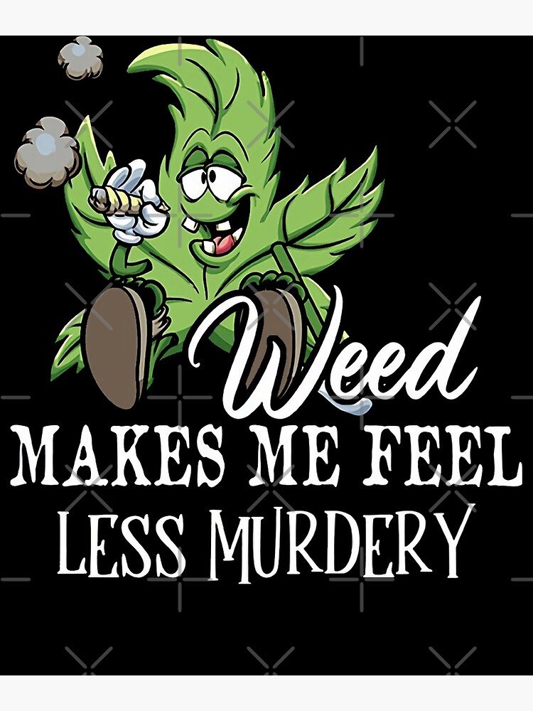 "Weed Makes Me Feel Less Murdery Funny 420 Lovers" Poster for Sale by